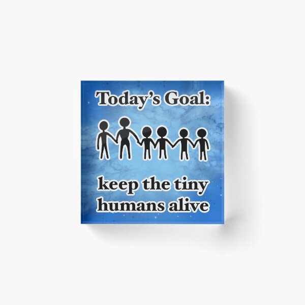 Keep the Tiny Humans Alive Acrylic Block