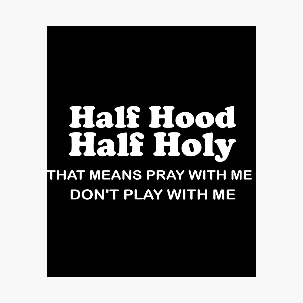 Half Hood Half Holy T Shirt Half Holy Half Hood Half Holy Half Hood Half Holy Meme Half Hood Half Holy Covid Half Hood Half Holy That Means Pray Classic T Shirt Poster For