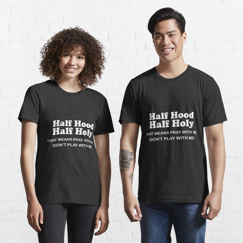 Half Hood Half Holy T Shirt Half Holy Half Hood Half Holy Half Hood Half Holy Meme Half Hood Half Holy Covid Half Hood Half Holy That Means Pray Classic T Shirt Poster For