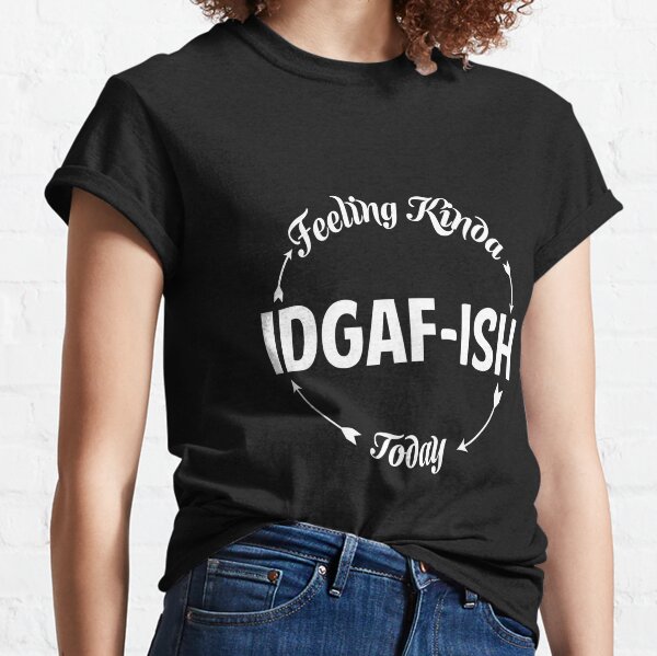 Feeling IDGAF-ish Today Funny Shirts, Funny Quote Shirt, Shirts With  Sayings Funny T-Shirt Funny Tees Sarcastic Shirt Funny Unisex Classic  T-Shirt