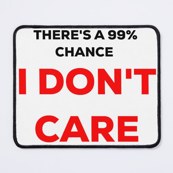 Item preview, Theres A 99% Chance I Dont Care designed and sold by blueprint198686.