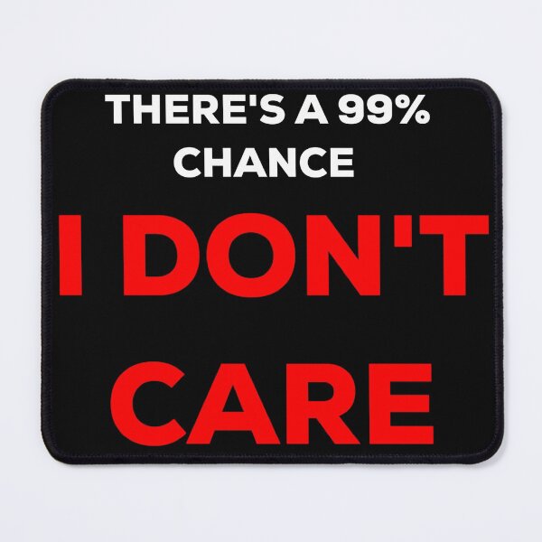 Item preview, Theres A 99% Chance I Don't Care designed and sold by blueprint198686.