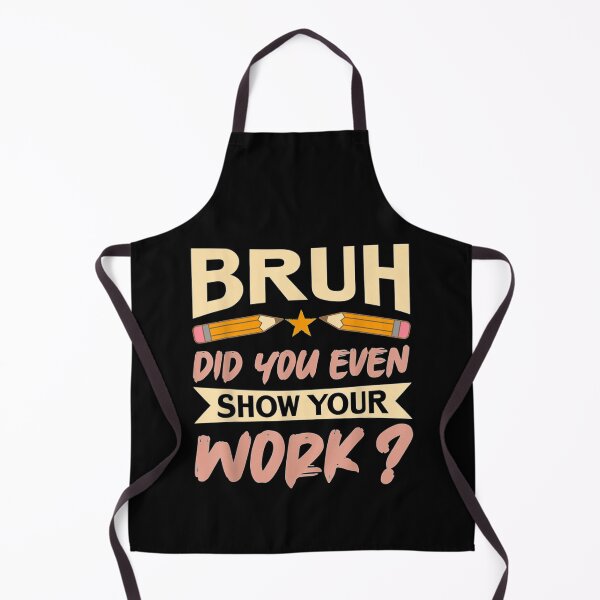 Item preview, Gift bruh did you even show your work student teacher For math teacher classroom designed and sold by KojoShop.