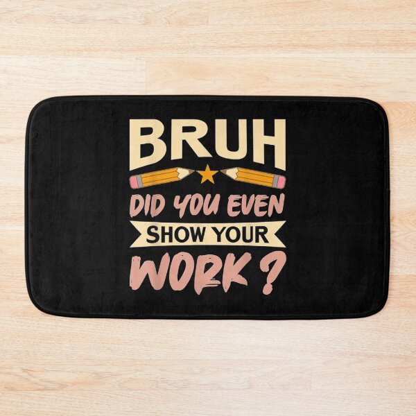 Item preview, Gift bruh did you even show your work student teacher For math teacher classroom    designed and sold by KojoShop.