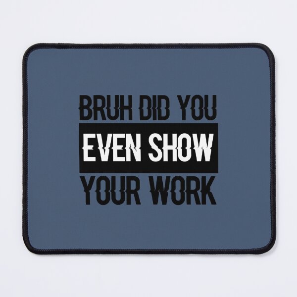 Item preview, Bruh Did You Even Show Your Work, Work Funny Math Teacher  (2) designed and sold by KojoShop.