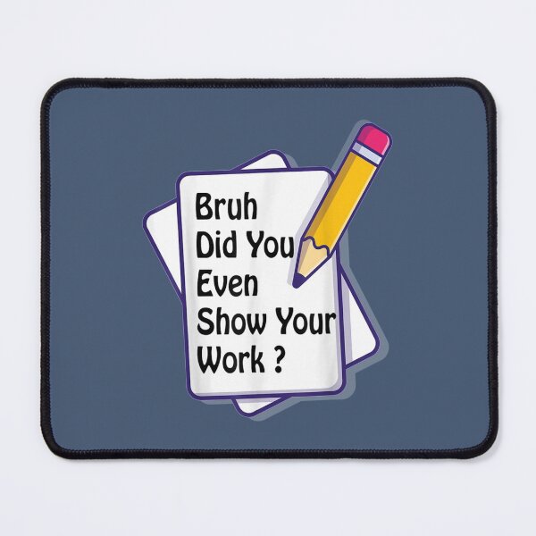 Item preview, Gift bruh did you even show your work student teacher math teacher classroom designed and sold by KojoShop.