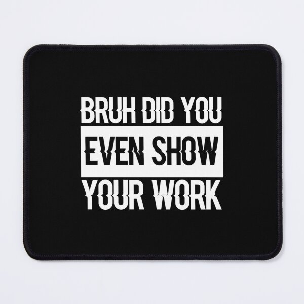 Item preview, Bruh Did You Even Show Your Work, Work Funny Math Teacher (3) designed and sold by KojoShop.