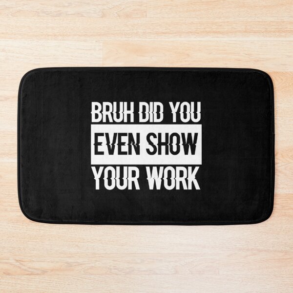 Item preview, Bruh Did You Even Show Your Work, Work Funny Math Teacher  (3) designed and sold by KojoShop.