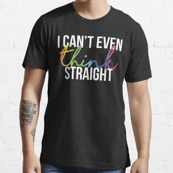 I Can't Even Think Straight Essential T-Shirt