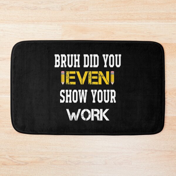 Item preview, Bruh Did You Even Show Your Work                   (5) designed and sold by Nibbless507.