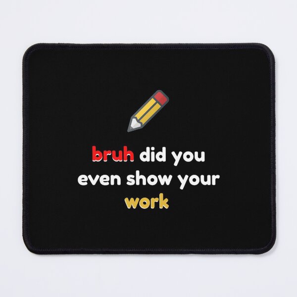 Item preview, Bruh Did You Even Show Your Work                    designed and sold by Nibbless507.