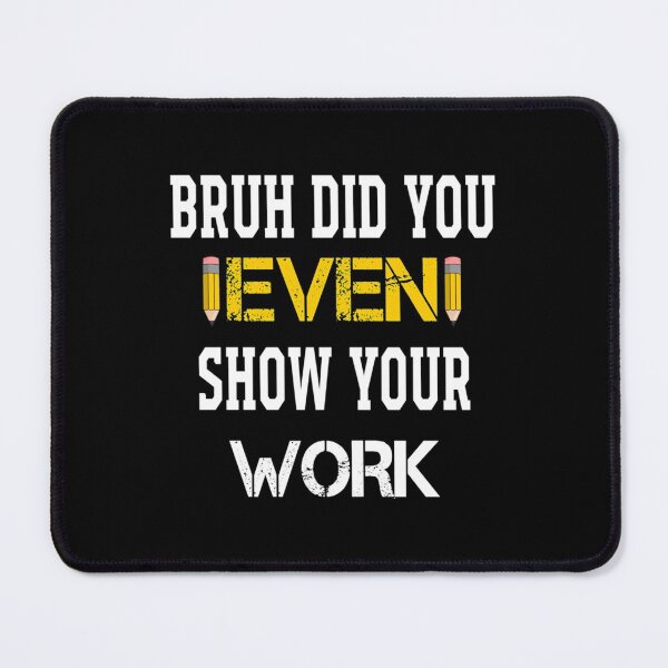 Item preview, Bruh Did You Even Show Your Work                   (5) designed and sold by Nibbless507.