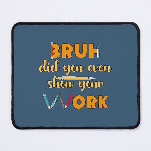 Item preview, Bruh Did You Even Show Your Work                   (21) designed and sold by Nibbless507.