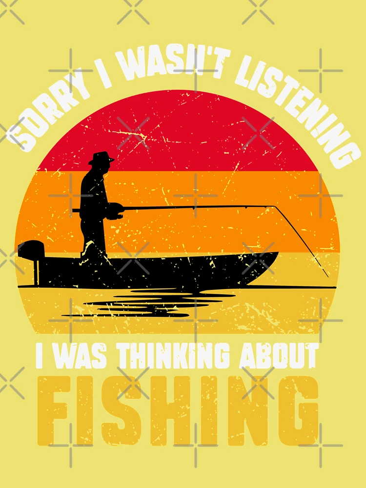 Sorry I wasn't listening I was thinking about fishing - funny