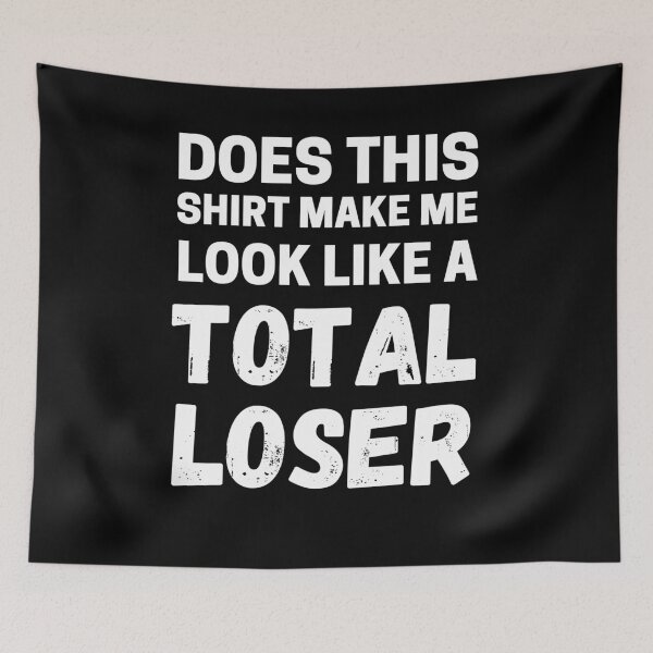 Item preview, Does This Shirt Make Me look Like A Total Loser Funny Loser Gear designed and sold by RGRamsey.