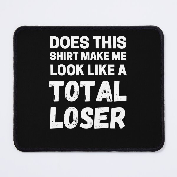 Item preview, Does This Shirt Make Me look Like A Total Loser Funny Loser Gear designed and sold by RGRamsey.