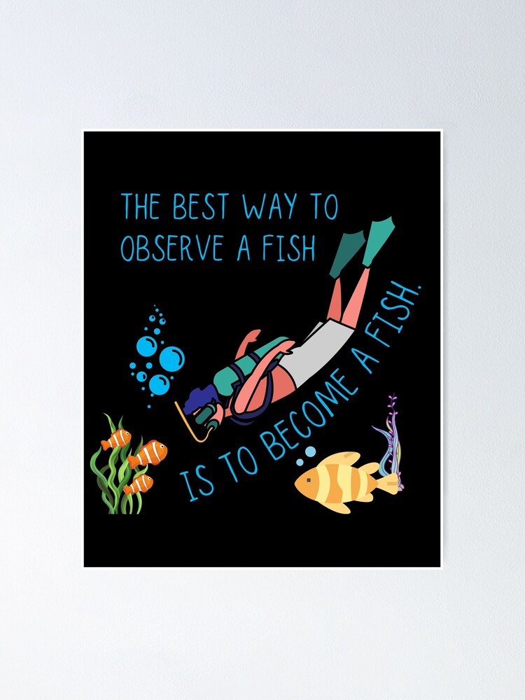 "The Best Way To Observe A Fish Is To A Fish" Poster by