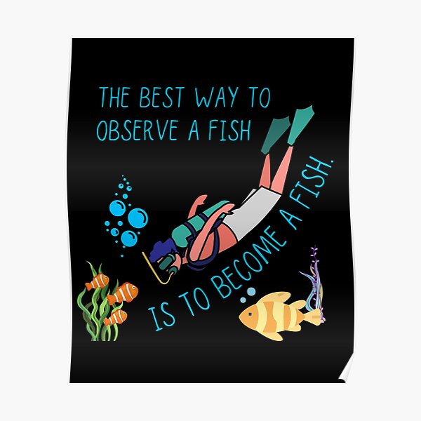 "The Best Way To Observe A Fish Is To A Fish" Poster by