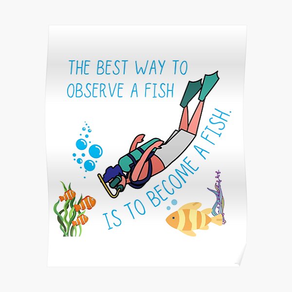 "The Best Way To Observe A Fish Is To A Fish" Poster for Sale by