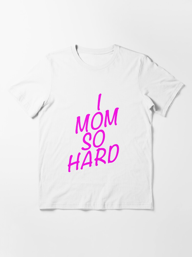 i mom so hard shirt