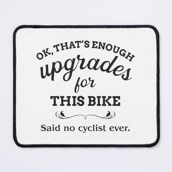Item preview, Ok That's Enough Upgrades For This Bike said no cyclist ever designed and sold by introversation.
