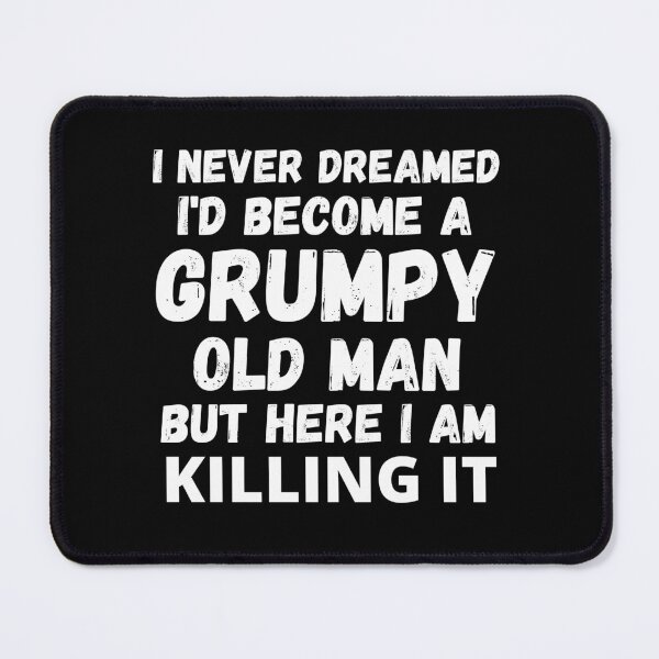 Item preview, I Never Dreamed I'd Become A Grumpy Old Man But Here I Am Killing It designed and sold by RGRamsey.