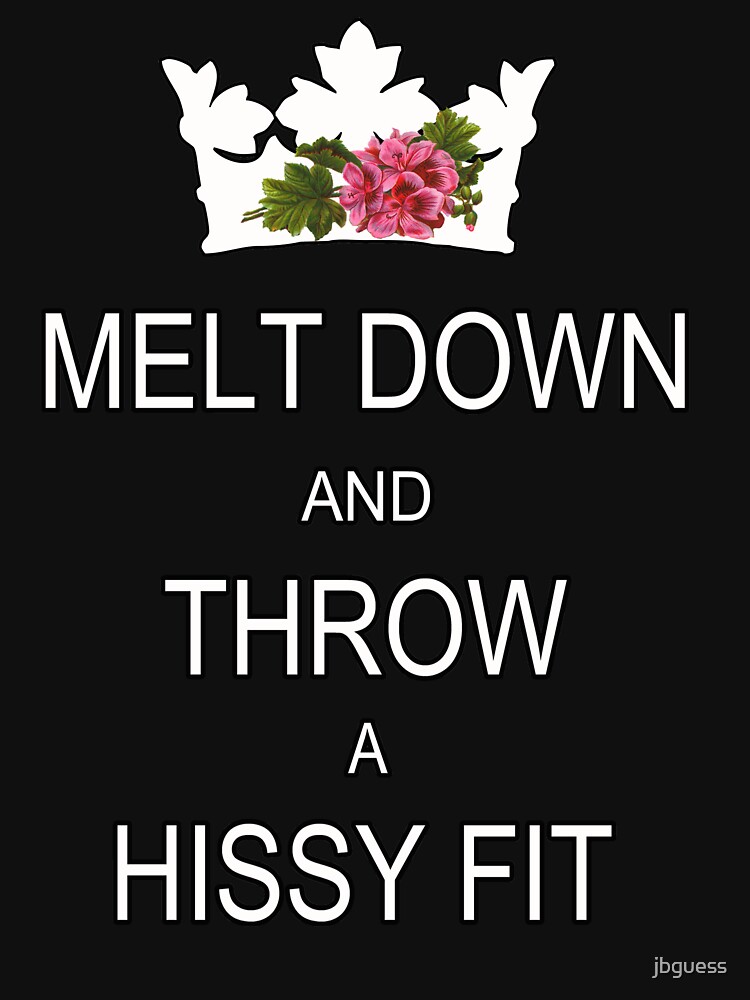"Melt Down And Throw A Hissy Fit" Tshirt by jbguess Redbubble keep