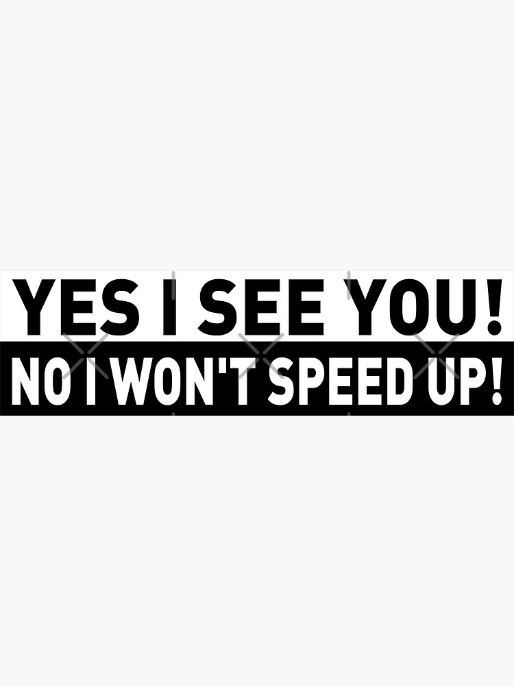 yes I see you no i won't speed up , Funny Bumper Sticker for Sale by  Crisrag