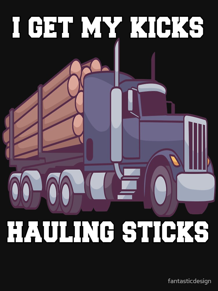 "Log Hauler Driver Hauling Logs I Get My Kicks Hauling Sticks" Tshirt