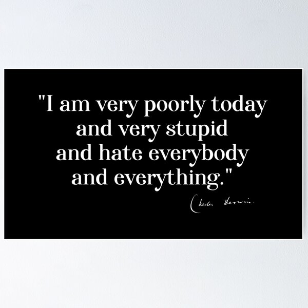 Item preview, Charles Darwin quote: "I am very poorly today and very stupid and hate everybody and everything" (white serif text) designed and sold by Ofeefee.