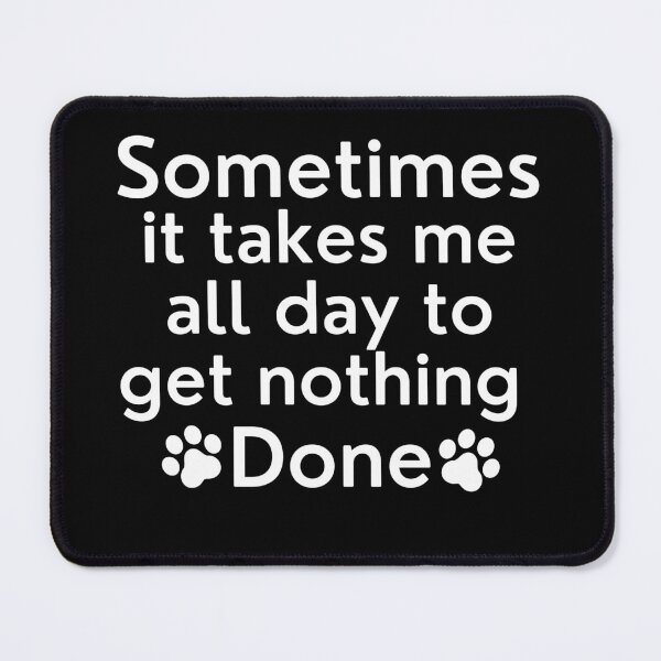 Item preview, Sometimes It Takes Me All Day To Get Nothing Done. Funny Dog Lover Design. designed and sold by That Cheeky Tee.