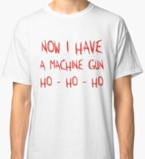 Now I Have A Machine Gun Ho-Ho-Ho Classic T-Shirt