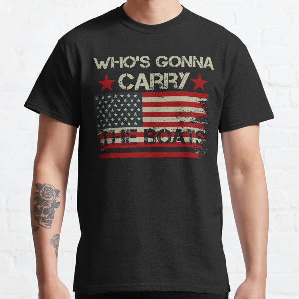 whos gonna carry the boats Classic T-Shirt