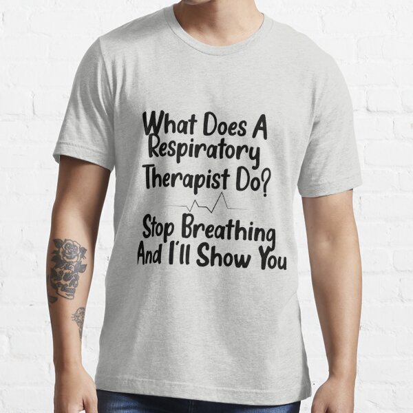 What Does A Respiratory Therapist Do? Stop Breathing And I'll Show You Essential T-Shirt