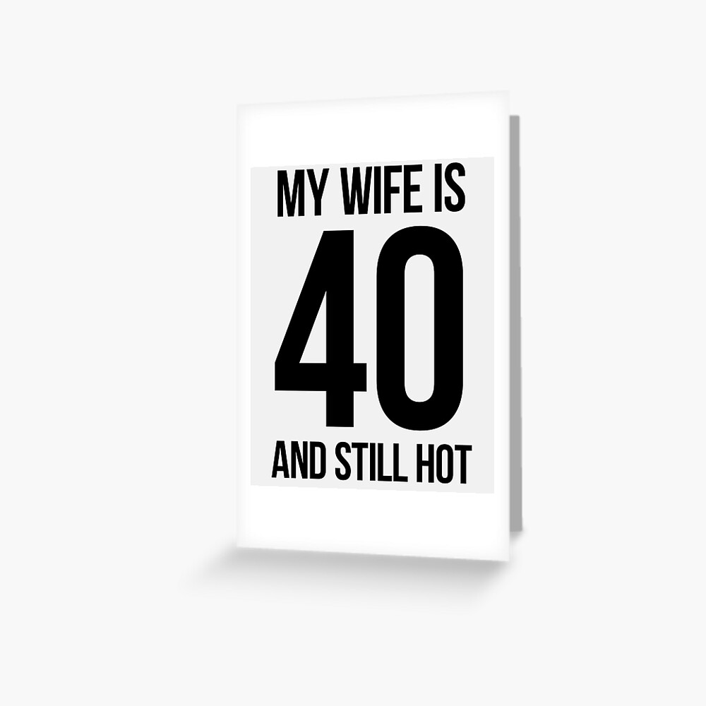 My Wife Is 40 And Still Hot Greeting Card For Sale By Masliankastepan Redbubble