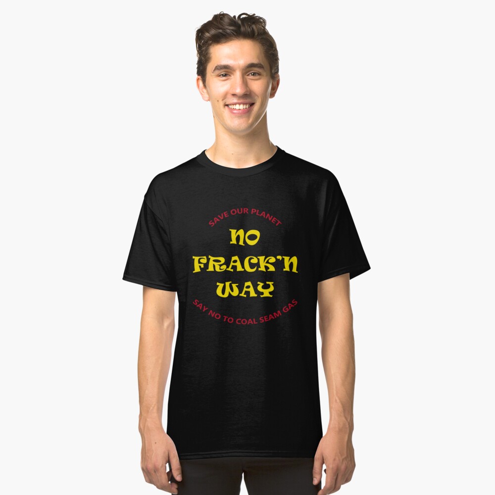 No Fracking Way, protest tee shirt, against coal seam gas industry Classic T-Shirt