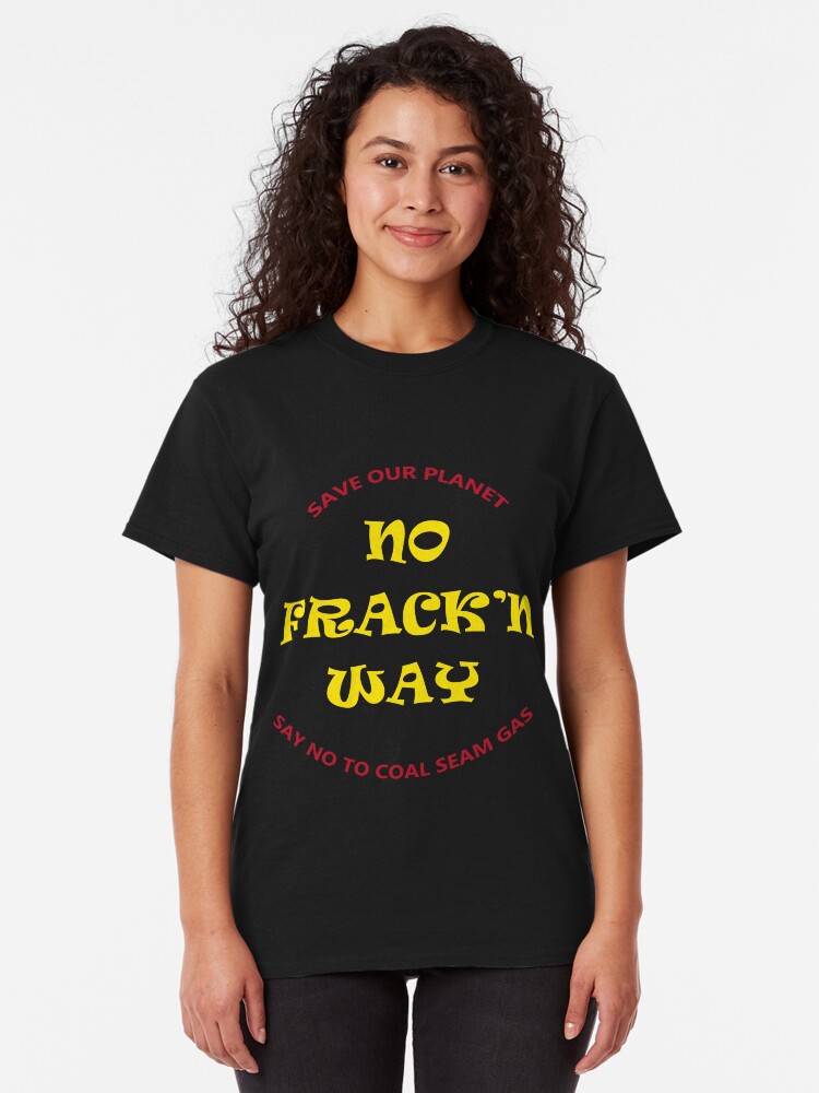 Alternate view of No Fracking Way, protest tee shirt, against coal seam gas industry Classic T-Shirt