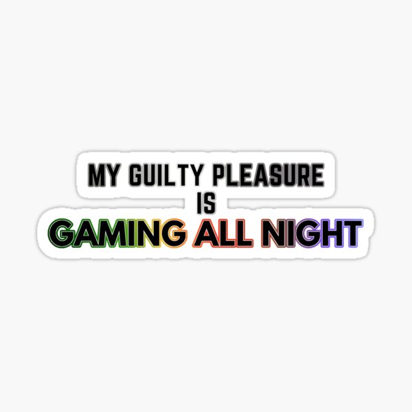 My Guilty Pleasure Is Gaming Al Night Guilty Pleasure Quotes