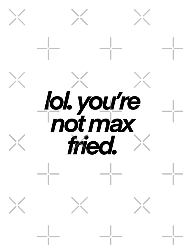 lol you're not max fried Essential T-Shirt for Sale by madisonsummey