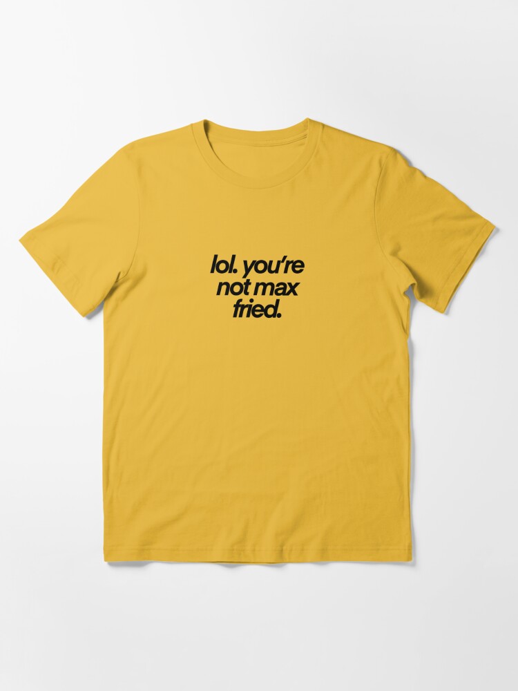 lol you're not max fried Essential T-Shirt for Sale by madisonsummey