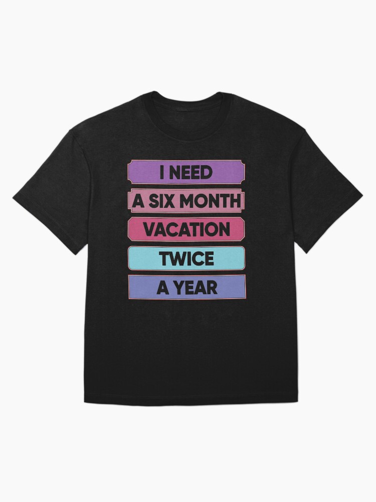 Thumbnail 3 of 7, Oversized T-Shirt, I Need A Six Month Vacation Twice A Year designed and sold by FridPix.