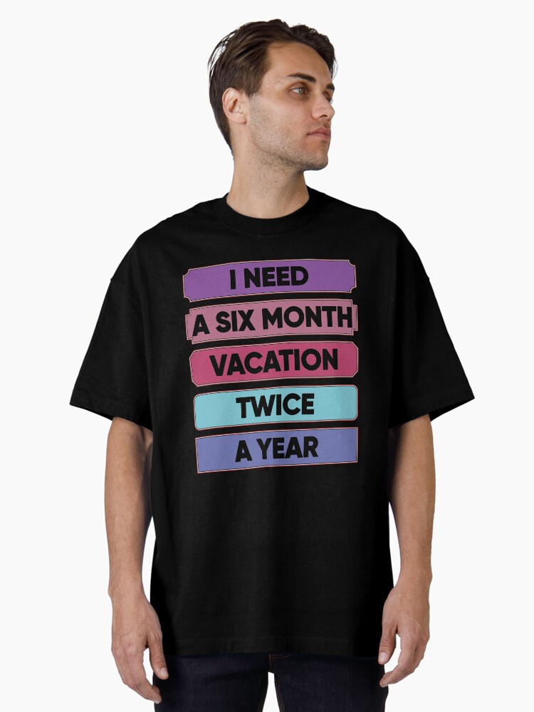 Thumbnail 2 of 7, Oversized T-Shirt, I Need A Six Month Vacation Twice A Year designed and sold by FridPix.