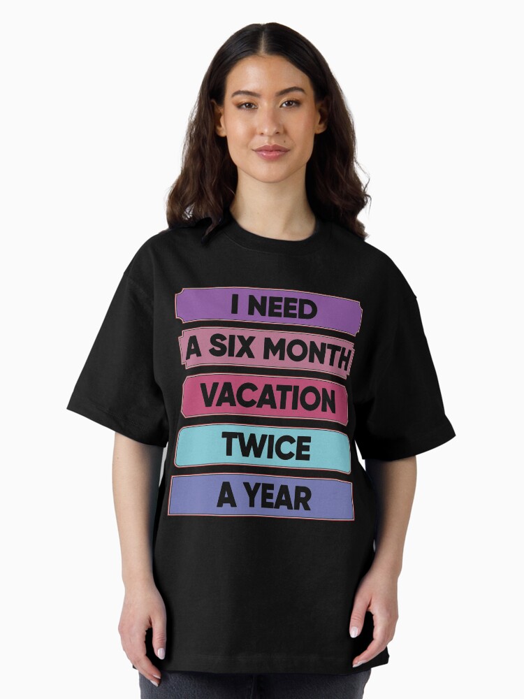 Thumbnail 1 of 7, Oversized T-Shirt, I Need A Six Month Vacation Twice A Year designed and sold by FridPix.