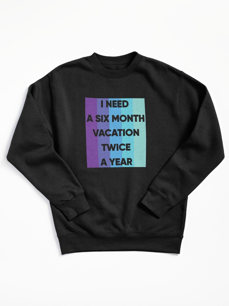Thumbnail 2 of 7, Pullover Sweatshirt, I Need A six Month Vacation Twice A Year designed and sold by FridPix.