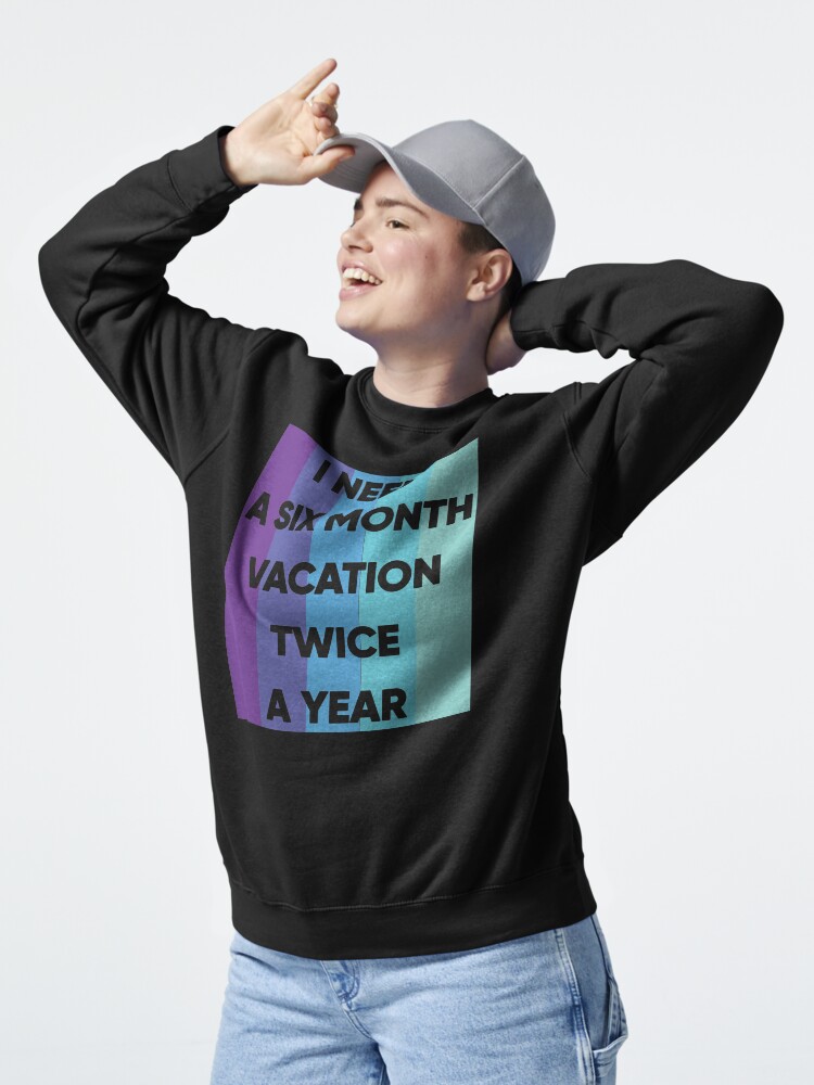 Thumbnail 5 of 7, Pullover Sweatshirt, I Need A six Month Vacation Twice A Year designed and sold by FridPix.