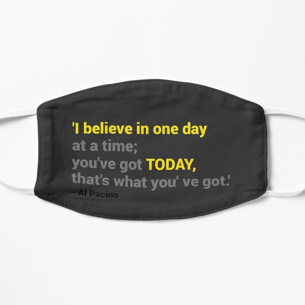 I believe in one day at a time; you’ve got today, that’s what you’ve got. – Al Pacino Flat Mask