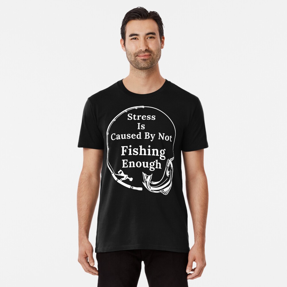 Fishing Shirt Funny Stress Is Caused By Not Fishing Enough T-Shirt