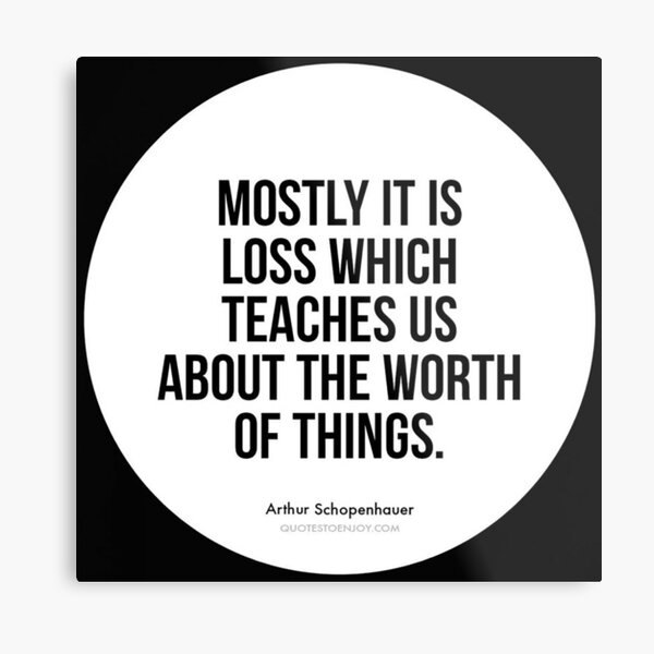 Mostly it is loss which teaches us about the worth of things. – Arthur Schopenhauer Metal Print