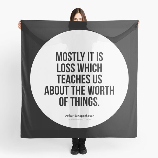 Mostly it is loss which teaches us about the worth of things. – Arthur Schopenhauer Scarf