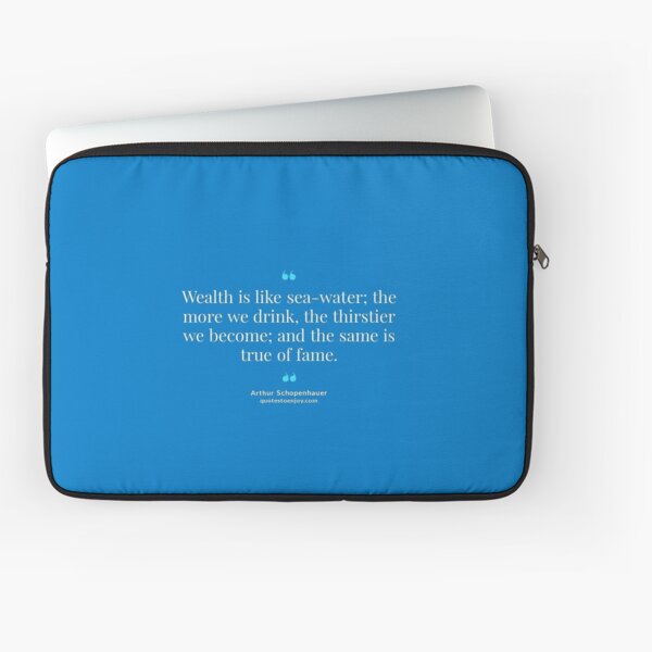 Wealth is like sea-water; the more we drink, the thirstier we become; and the same is true of fame. – Arthur Schopenhauer Laptop Sleeve